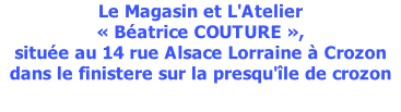 Le Magasin et L'Atelier  « Béatrice COUTURE », située au 14 rue Alsace Lorraine à Crozon dans le finistere sur la presqu'île de crozon